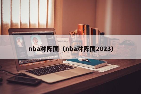 nba对阵图（nba对阵图2023）