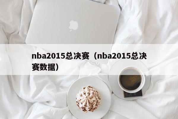 nba2015总决赛（nba2015总决赛数据）