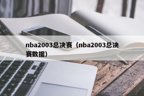nba2003总决赛（nba2003总决赛数据）